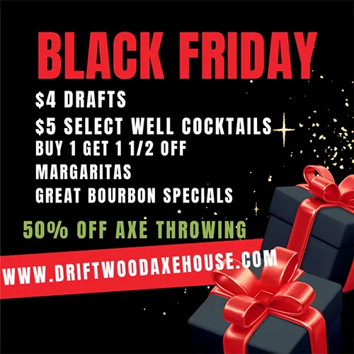Black Friday specials at Driftwood Axe House. $4 drafts, $5 well cocktails, margarita specials, and 50 percent off axe throwing
